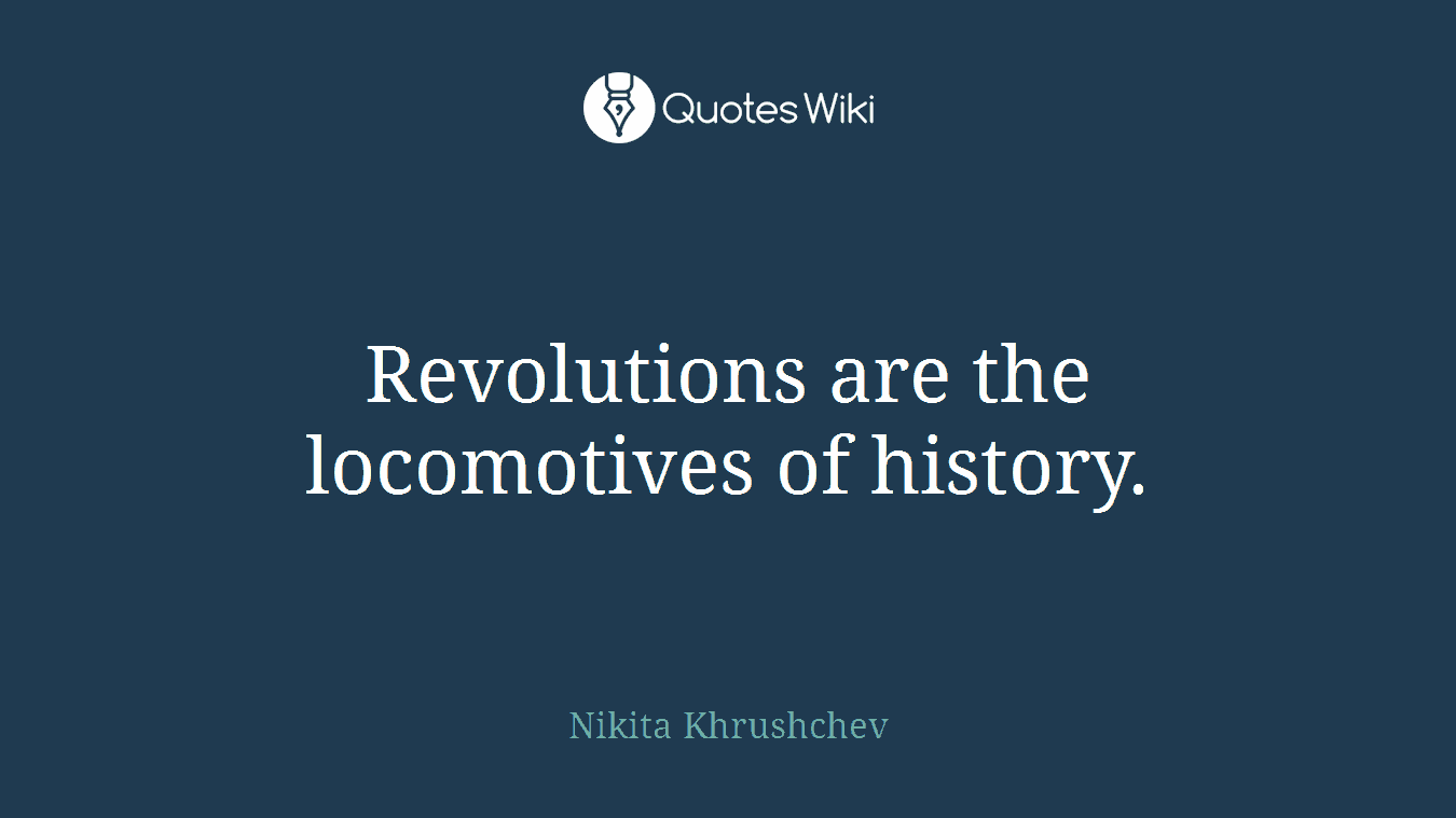 Revolutions are the locomotives of history.
