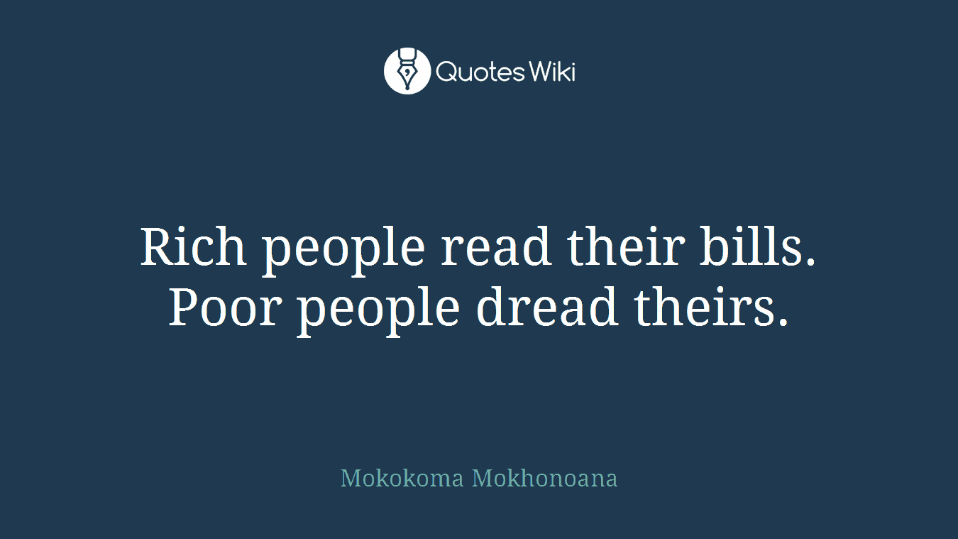 Rich people read their bills. Poor people dread theirs.