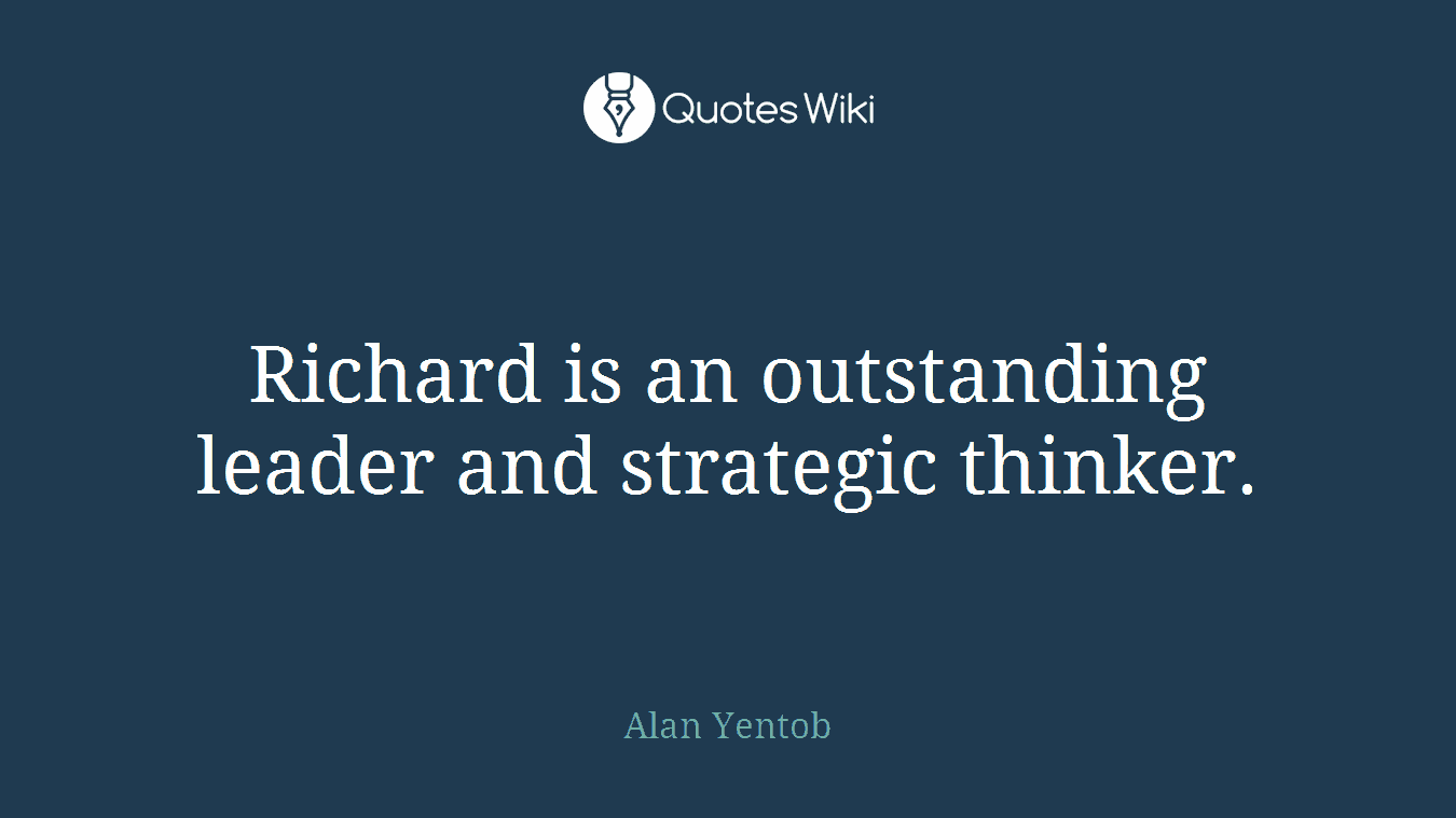 Richard is an outstanding leader and strategic thinker.