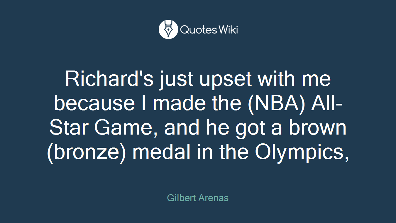 Richard's just upset with me because I made the (NBA) All-Star Game, and he got a brown (bronze) medal in the Olympics,