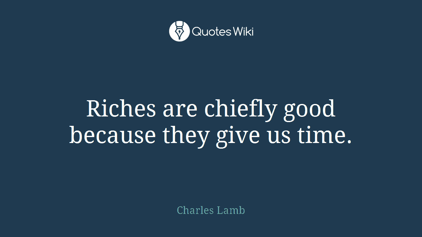 Riches are chiefly good because they give us time.