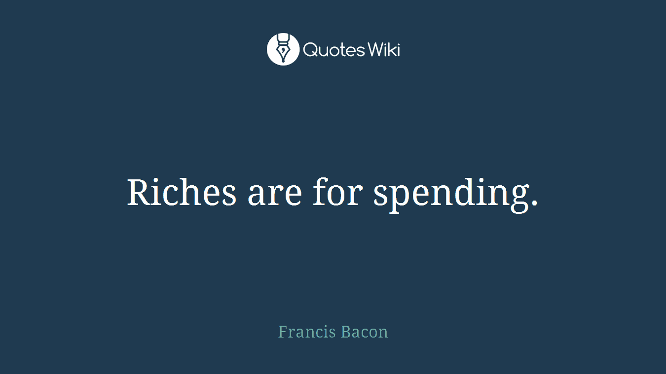 Riches are for spending.