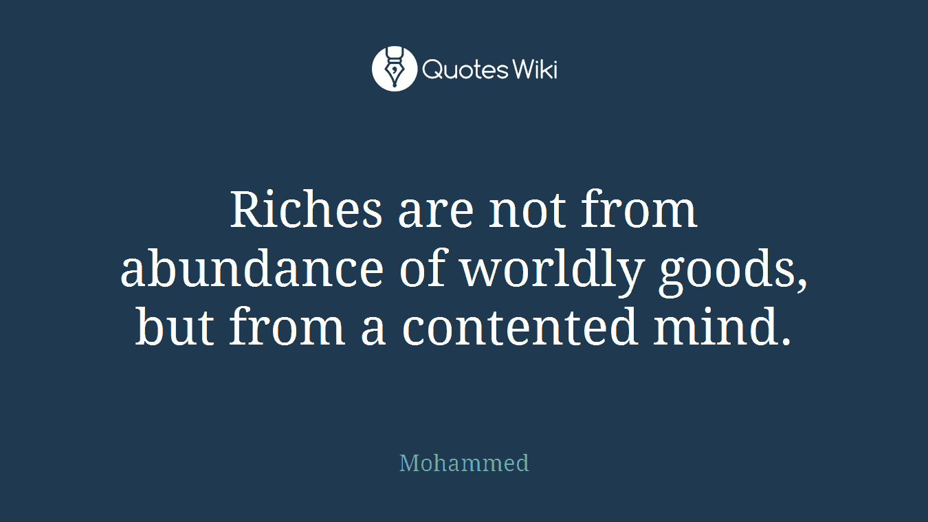 Riches are not from abundance of worldly goods, but from a contented mind.