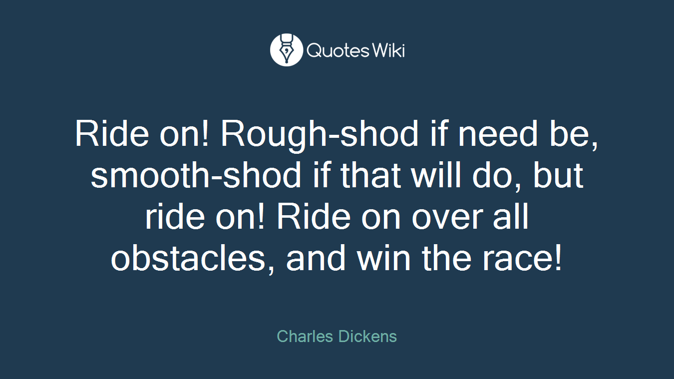 Ride on! Rough-shod if need be, smooth-shod if that will do, but ride on! Ride on over all obstacles, and win the race!