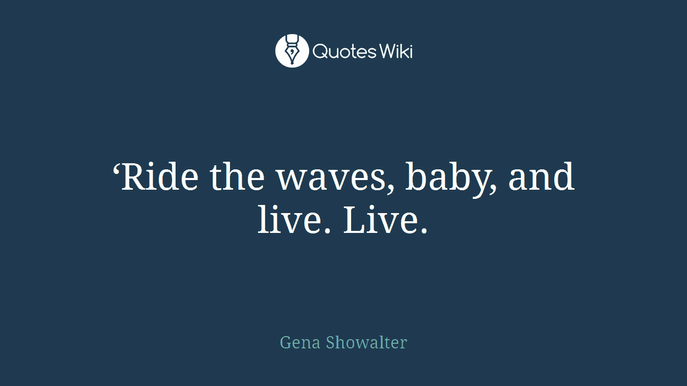 ‘Ride the waves, baby, and live. Live.