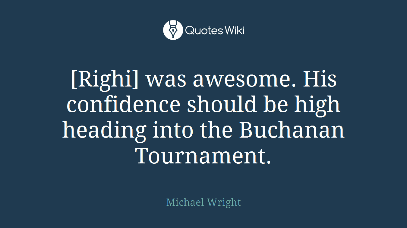 [Righi] was awesome. His confidence should be high heading into the Buchanan Tournament.
