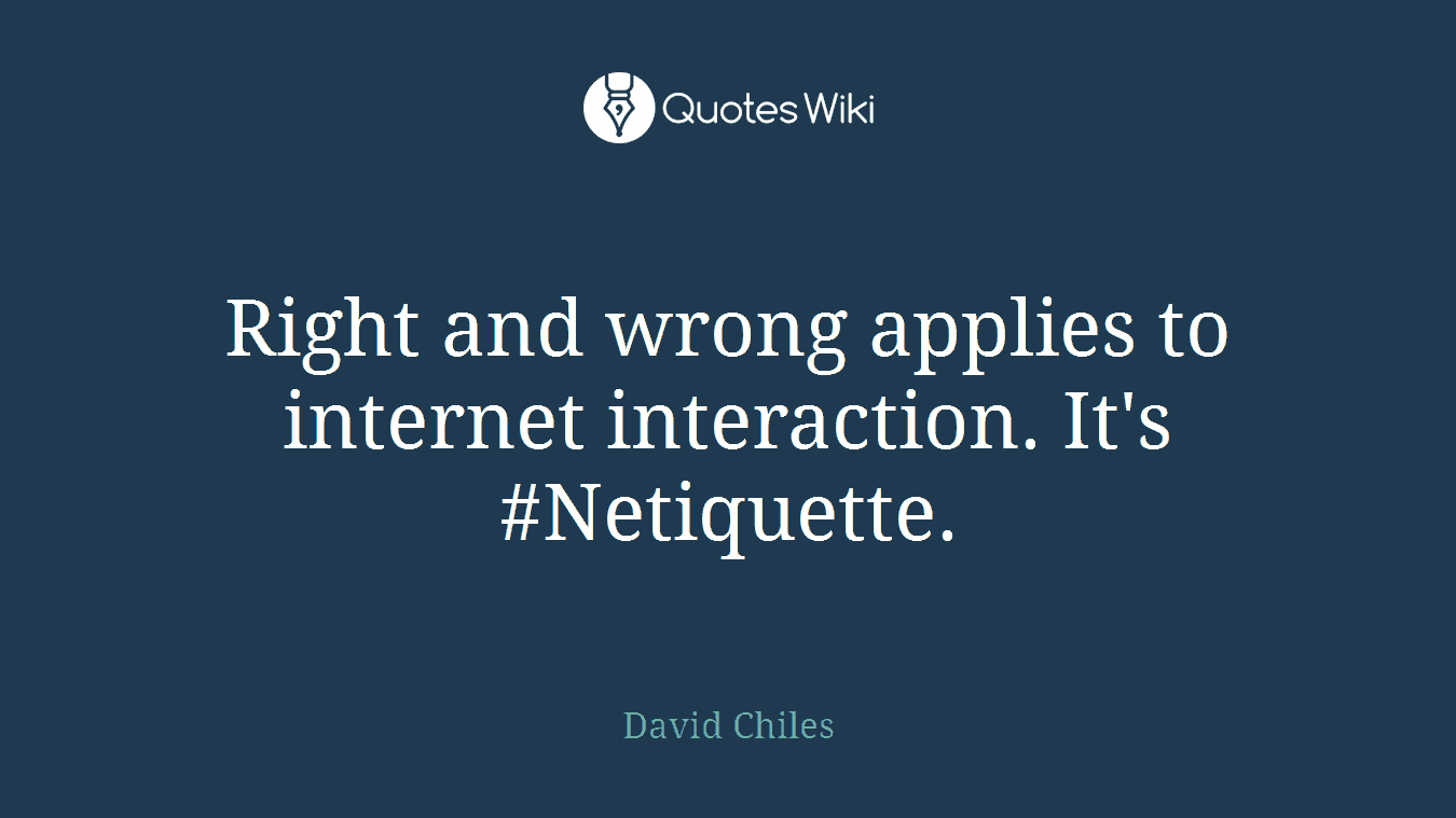 Right and wrong applies to internet interaction. It's #Netiquette.