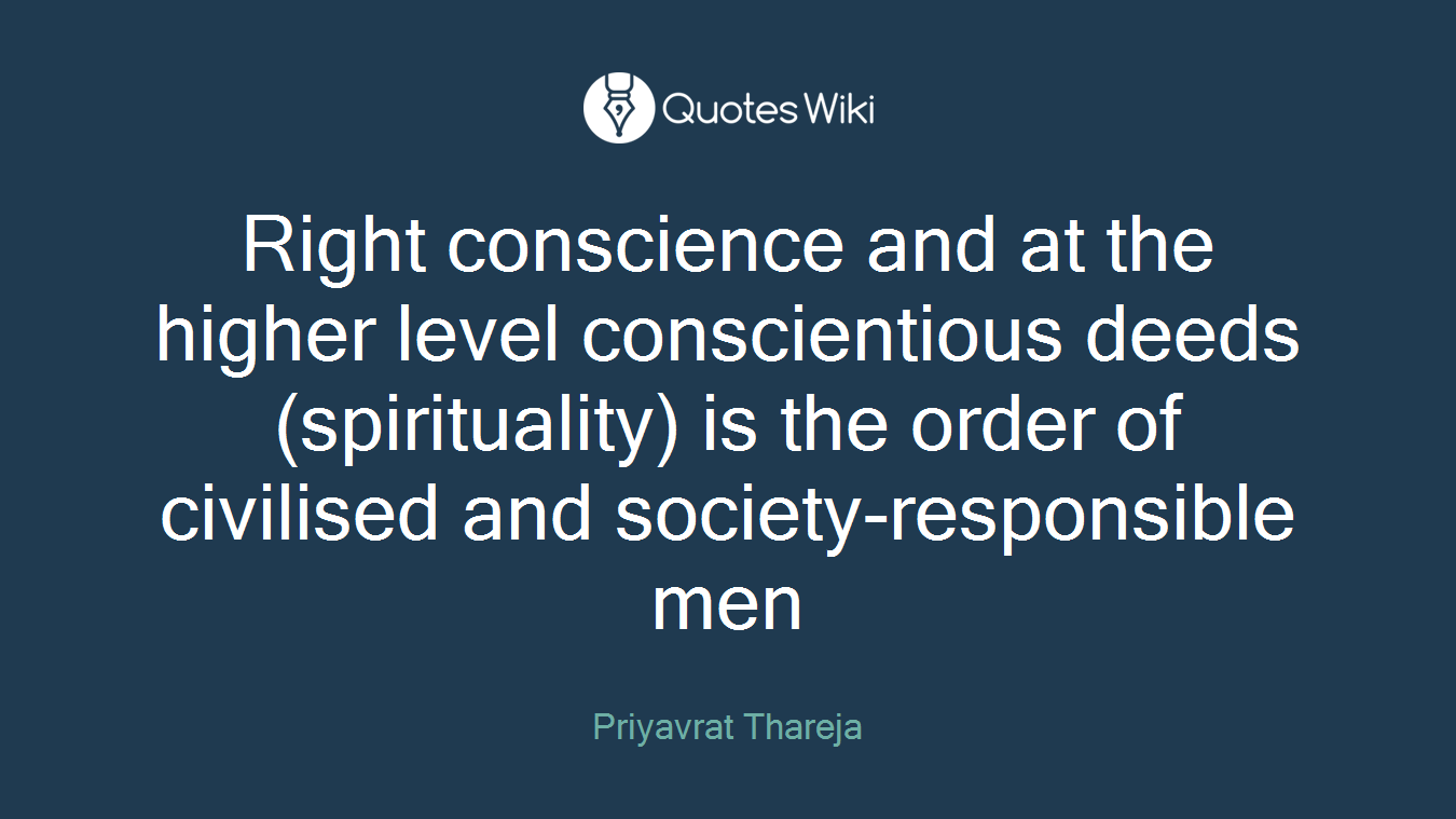 Right conscience and at the higher level conscientious deeds (spirituality) is the order of civilised and society-responsible men