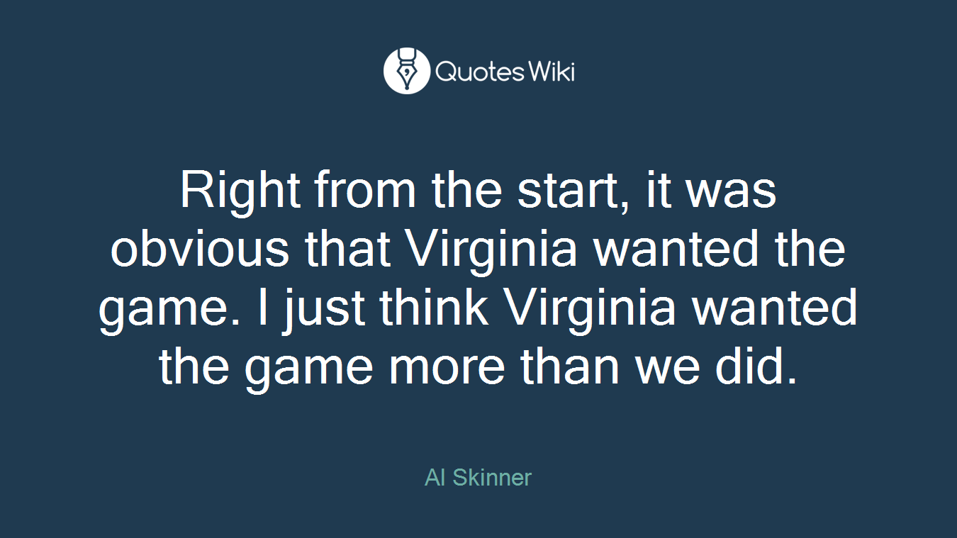 Right from the start, it was obvious that Virginia wanted the game. I just think Virginia wanted the game more than we did.