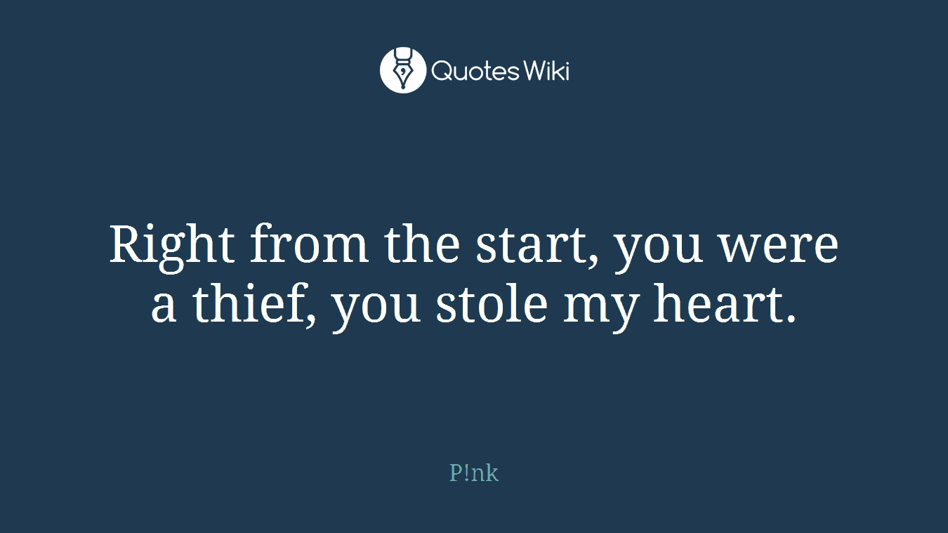Right from the start, you were a thief, you stole my heart.