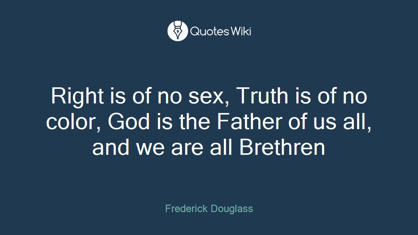 Right is of no sex, Truth is of no color, God is the Father of us all, and we are all Brethren