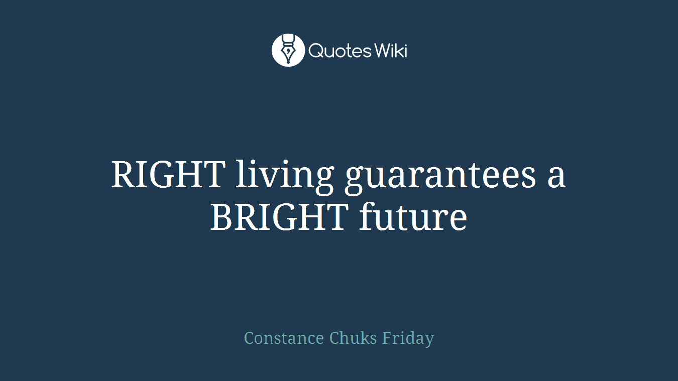 RIGHT living guarantees a BRIGHT future