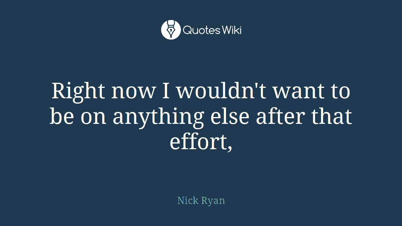 Right now I wouldn't want to be on anything else after that effort,