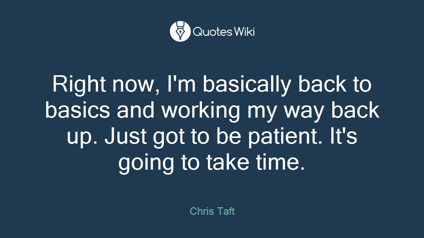 Right now, I'm basically back to basics and working my way back up. Just got to be patient. It's going to take time.