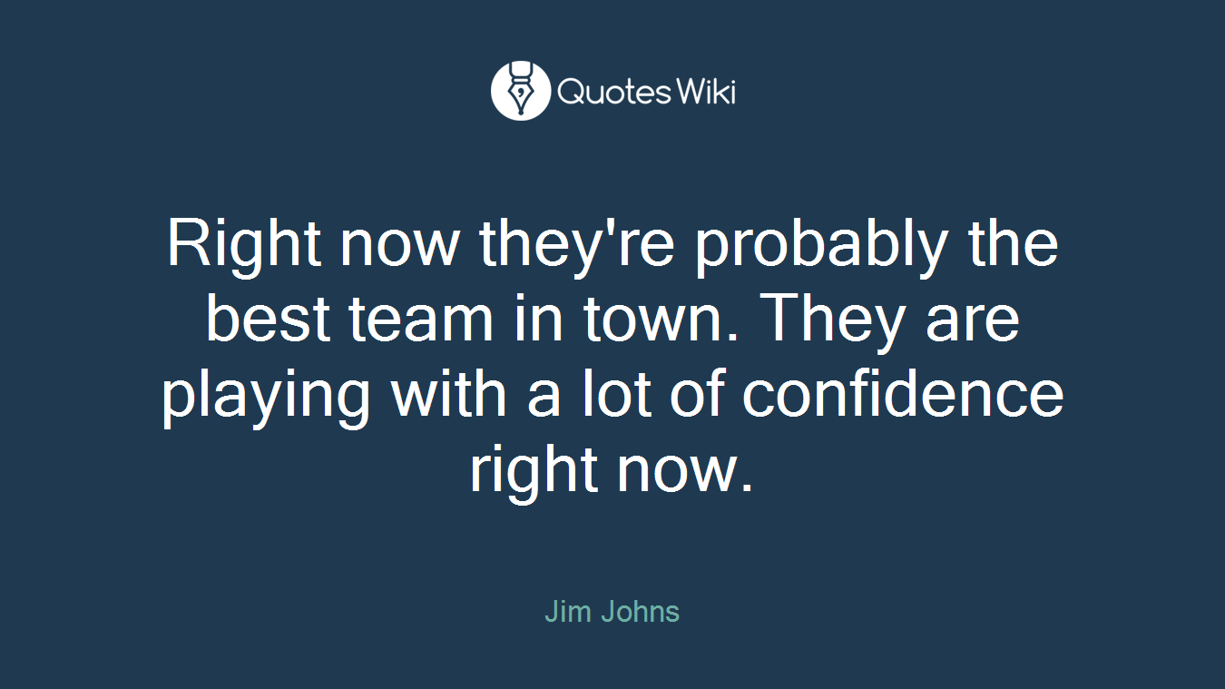 Right now they're probably the best team in town. They are playing with a lot of confidence right now.