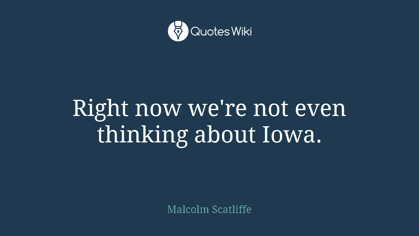 Right now we're not even thinking about Iowa.