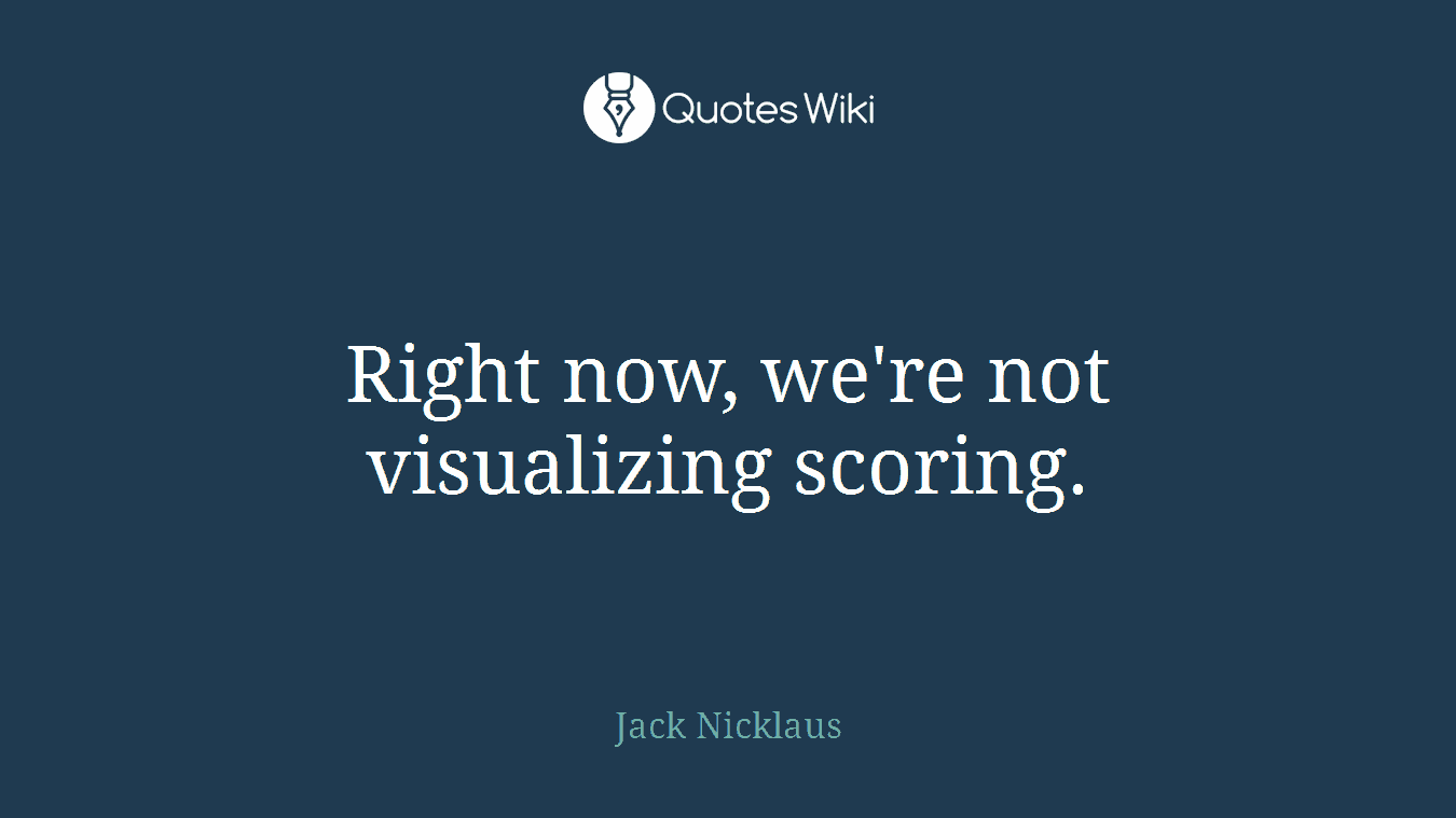 Right now, we're not visualizing scoring.