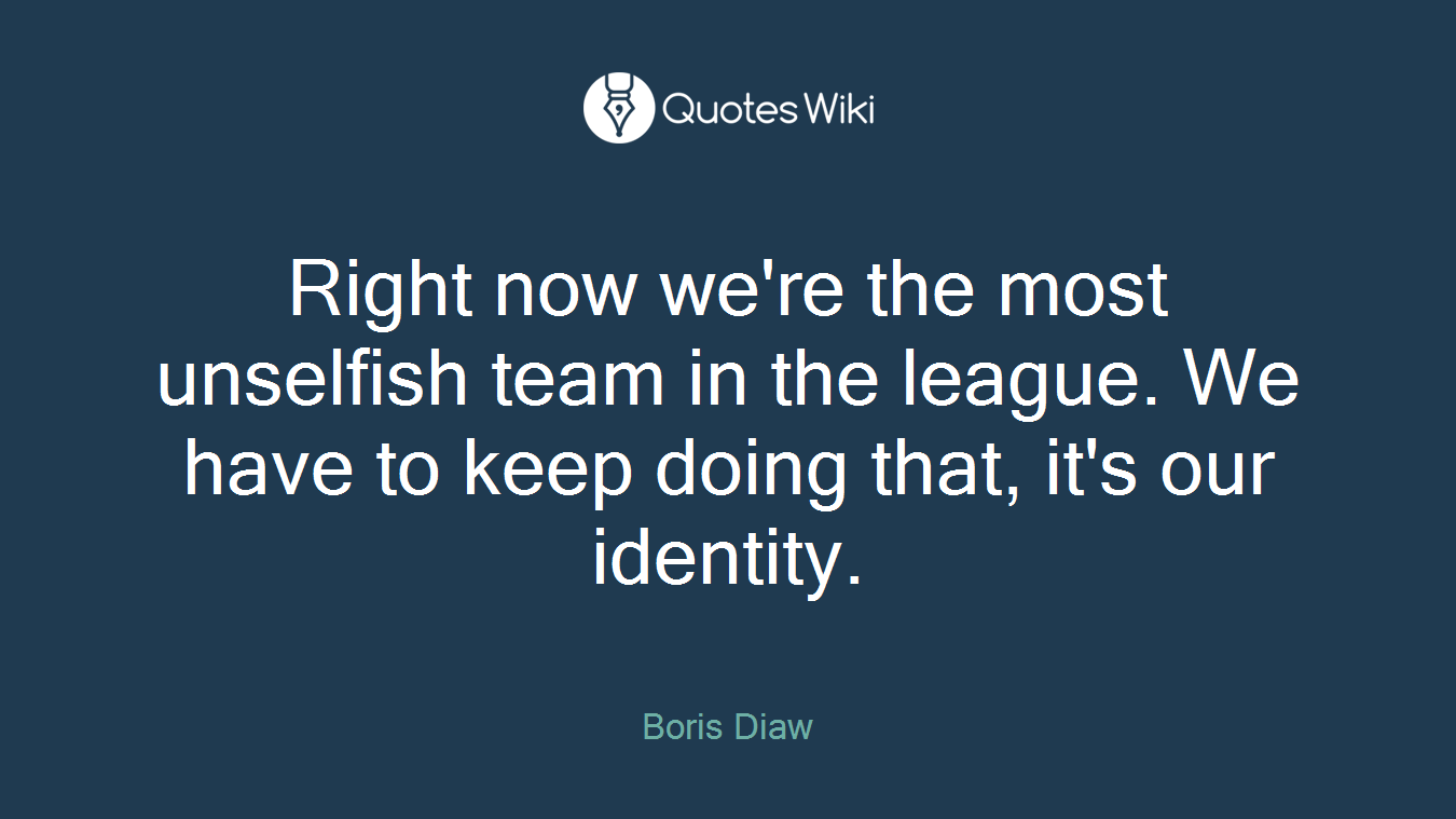 Right now we're the most unselfish team in the league. We have to keep doing that, it's our identity.