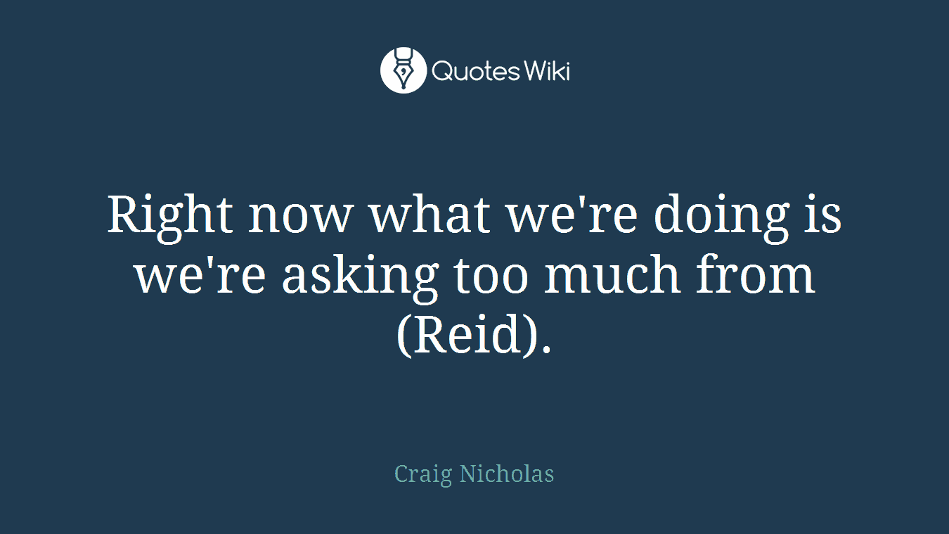 Right now what we're doing is we're asking too much from (Reid).