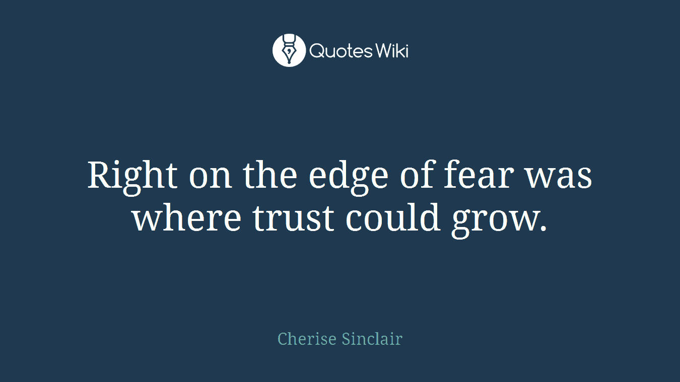 Right on the edge of fear was where trust could grow.