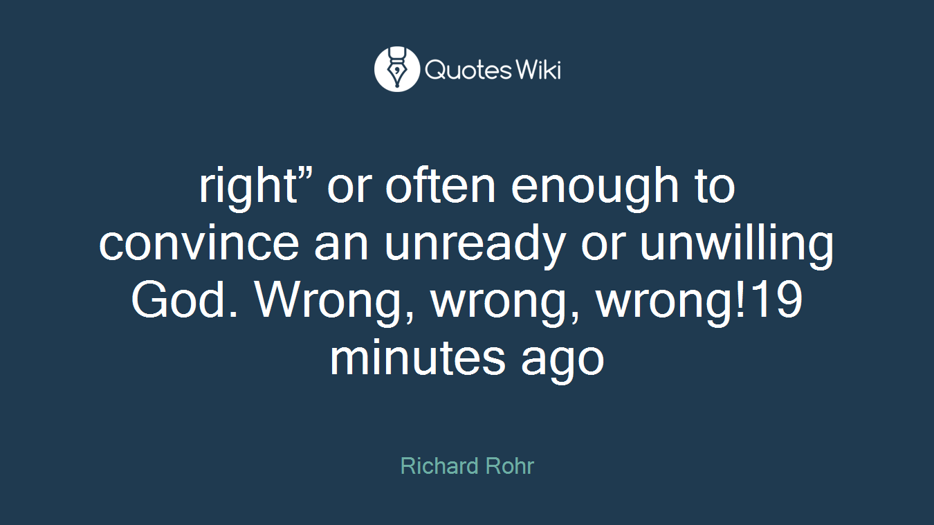 right” or often enough to convince an unready or unwilling God. Wrong, wrong, wrong!19 minutes ago