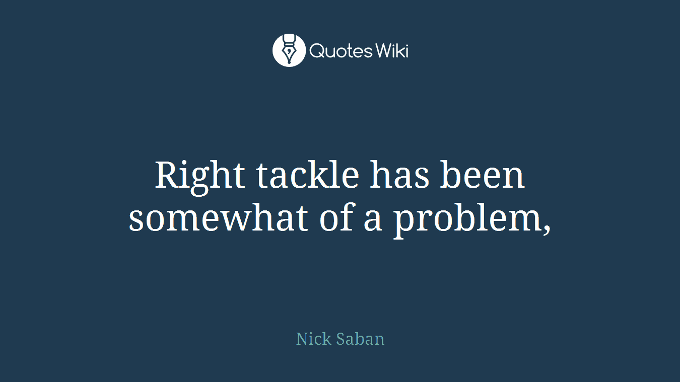 Right tackle has been somewhat of a problem,