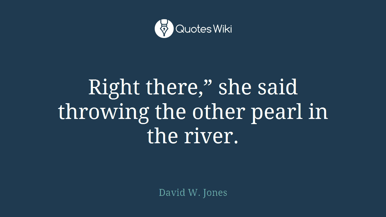 Right there,” she said throwing the other pearl in the river.