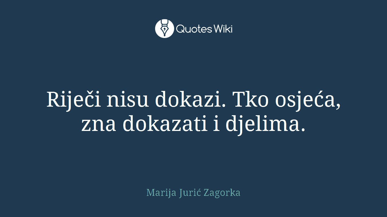 Riječi nisu dokazi. Tko osjeća, zna dokazati i djelima.
