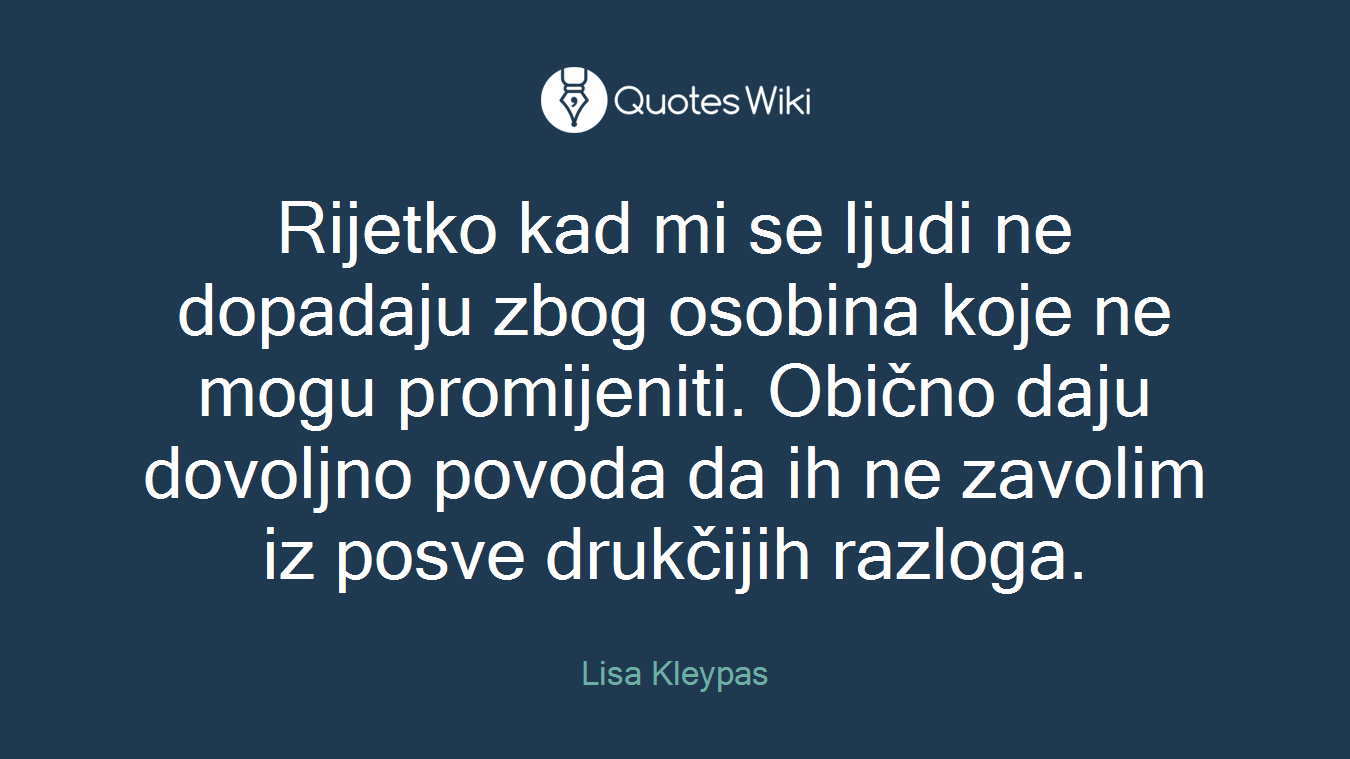 Rijetko kad mi se ljudi ne dopadaju zbog osobina koje ne mogu promijeniti. Obično daju dovoljno povoda da ih ne zavolim iz posve drukčijih razloga.