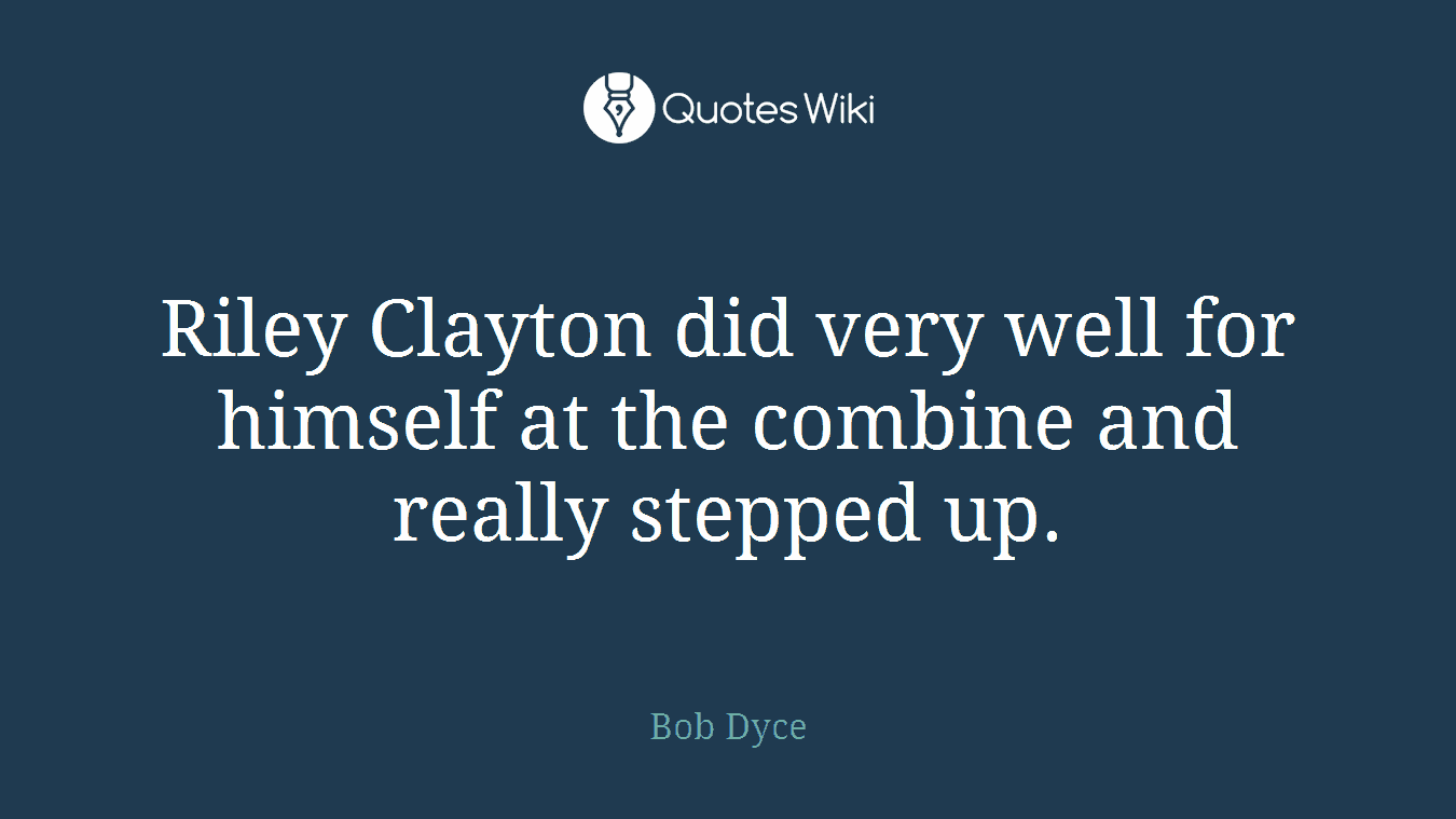 Riley Clayton did very well for himself at the combine and really stepped up.