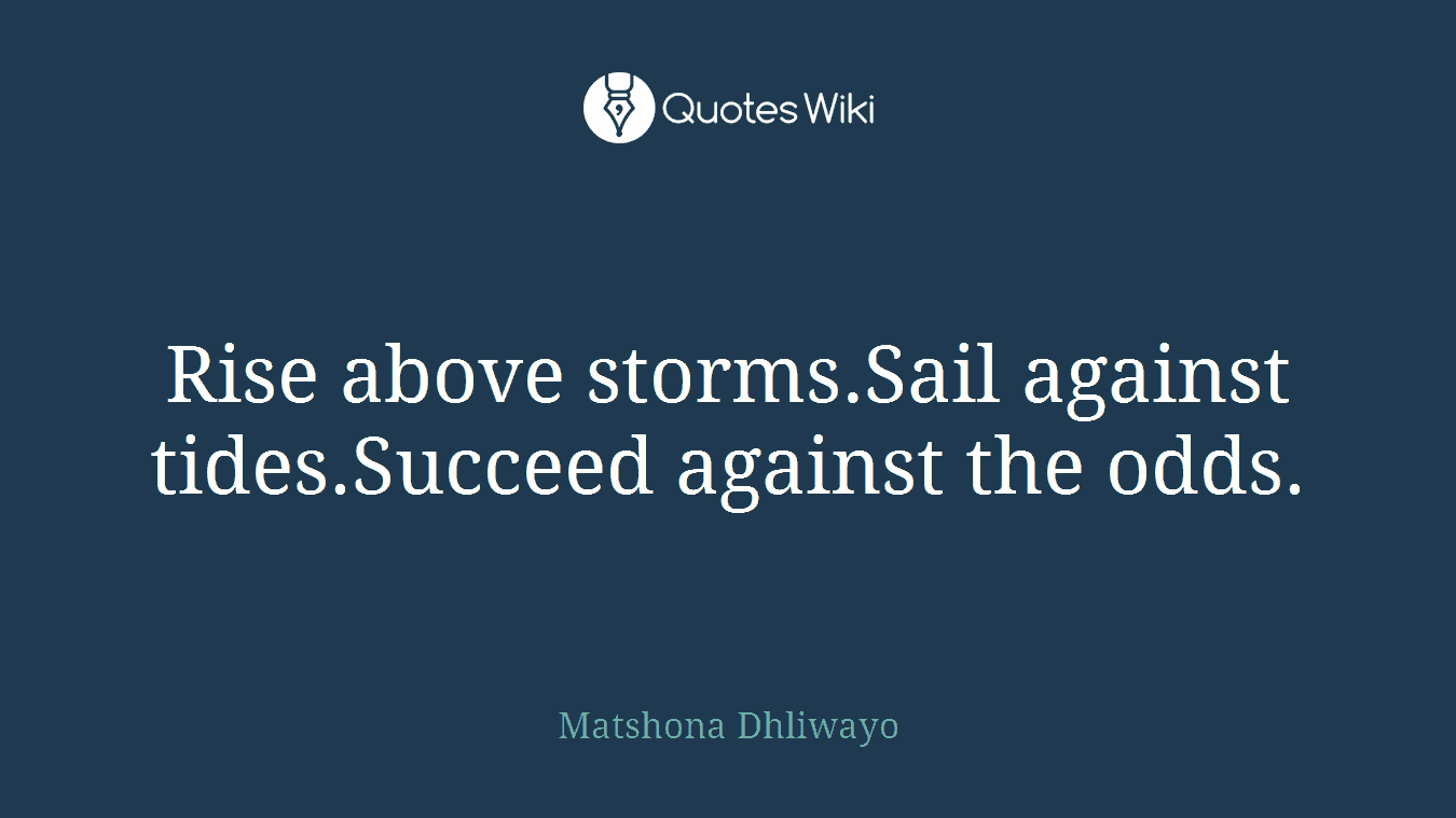 Rise above storms.Sail against tides.Succeed against the odds.