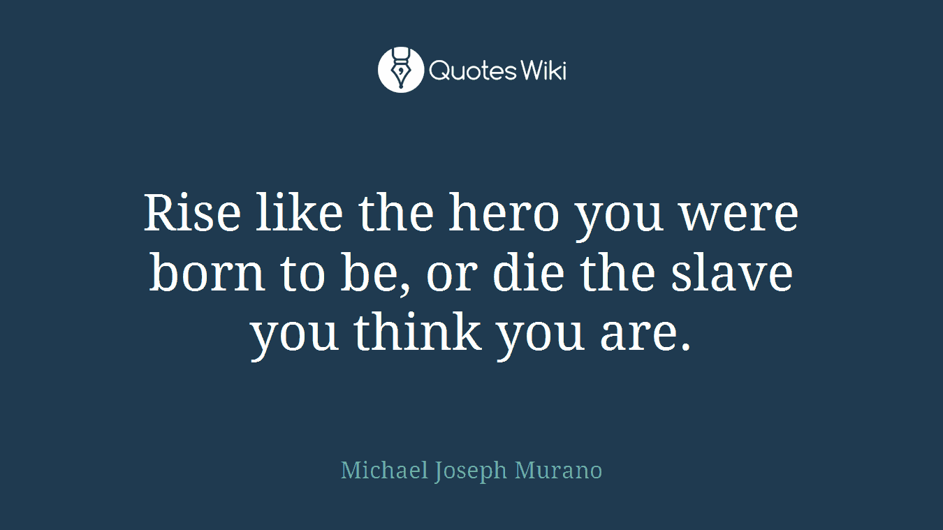 Rise like the hero you were born to be, or die the slave you think you are.