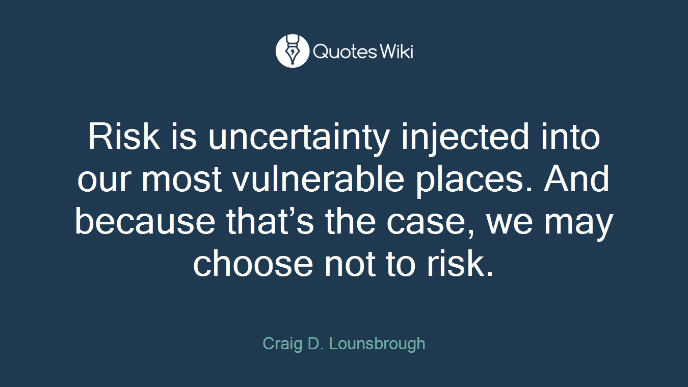 Risk is uncertainty injected into our most vulnerable places. And because that’s the case, we may choose not to risk.