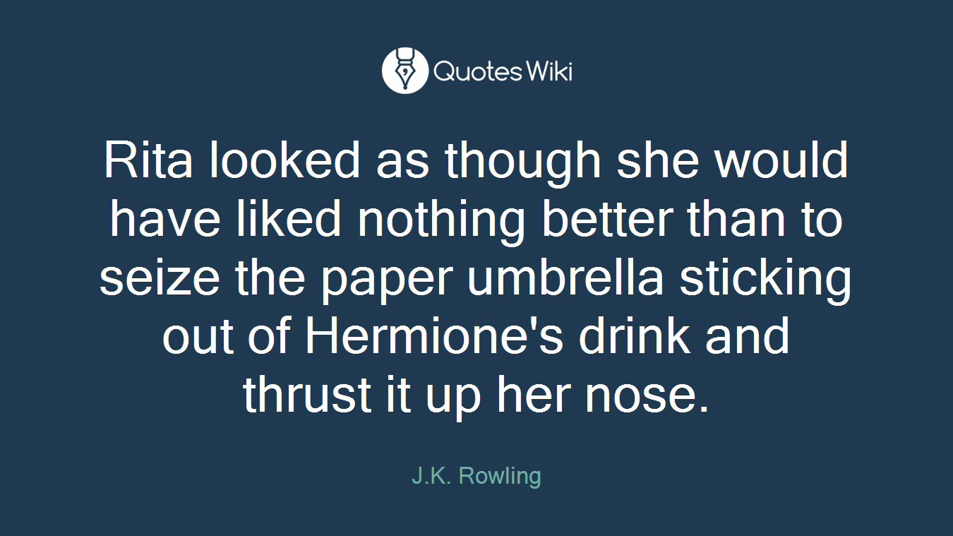 Rita looked as though she would have liked nothing better than to seize the paper umbrella sticking out of Hermione's drink and thrust it up her nose.