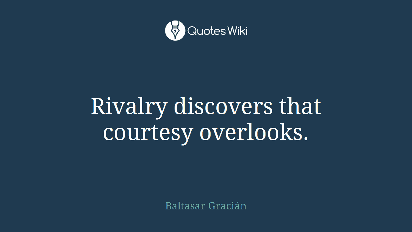 Rivalry discovers that courtesy overlooks.