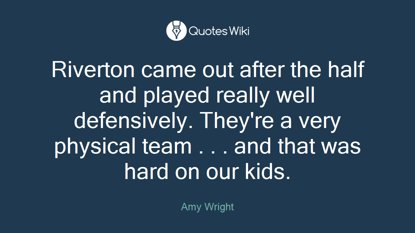 Riverton came out after the half and played really well defensively. They're a very physical team . . . and that was hard on our kids.