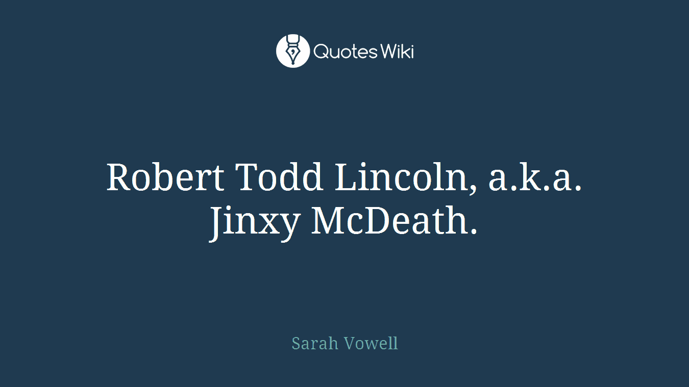 Robert Todd Lincoln, a.k.a. Jinxy McDeath.