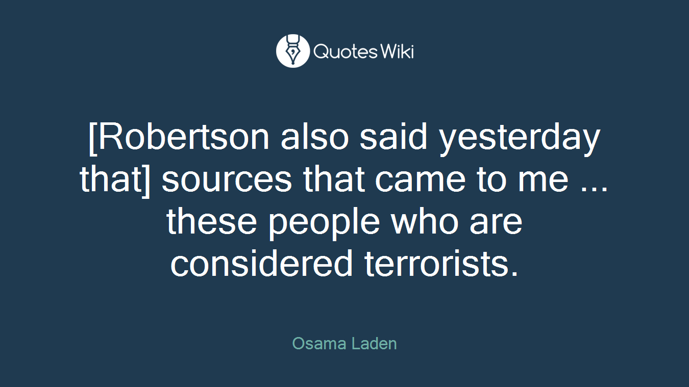 [Robertson also said yesterday that] sources that came to me ... these people who are considered terrorists.