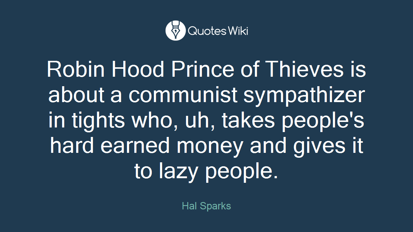 Robin Hood Prince of Thieves is about a communist sympathizer in tights who, uh, takes people's hard earned money and gives it to lazy people.