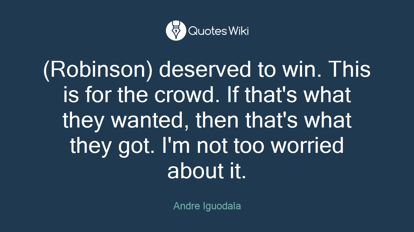 (Robinson) deserved to win. This is for the crowd. If that's what they wanted, then that's what they got. I'm not too worried about it.