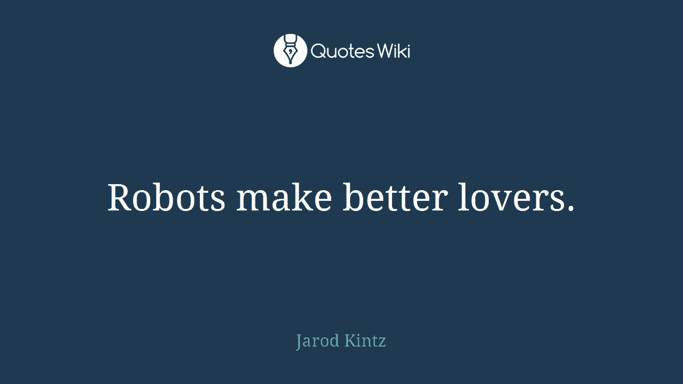 Robots make better lovers.
