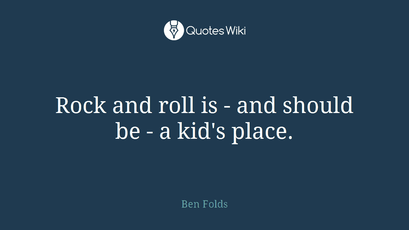 Rock and roll is - and should be - a kid's place.