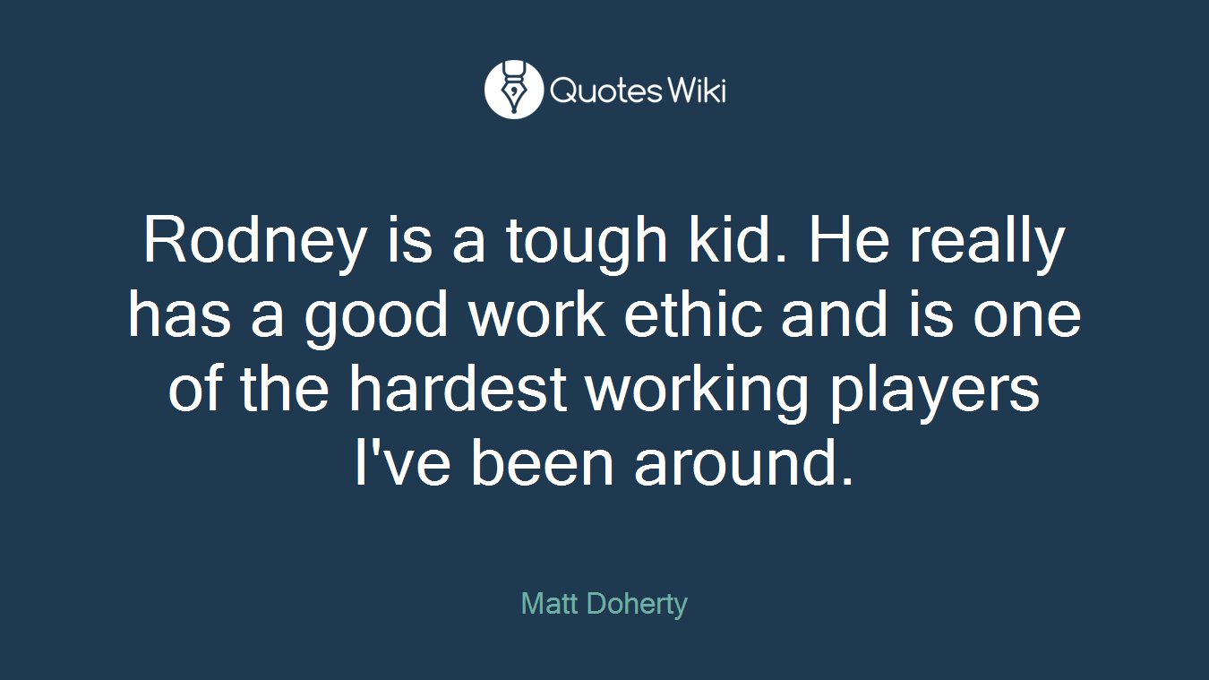 Rodney is a tough kid. He really has a good work ethic and is one of the hardest working players I've been around.