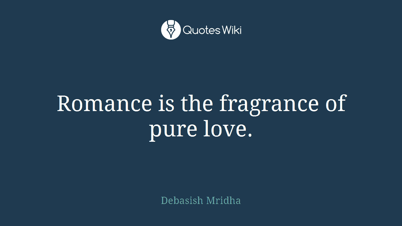 Romance is the fragrance of pure love.