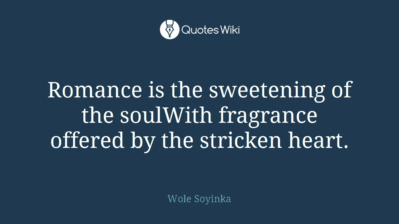 Romance is the sweetening of the soulWith fragrance offered by the stricken heart.