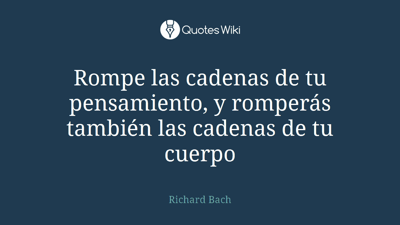 Rompe las cadenas de tu pensamiento, y romperás también las cadenas de tu cuerpo