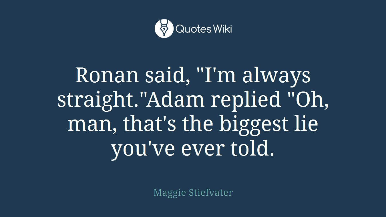 Ronan said, "I'm always straight."Adam replied "Oh, man, that's the biggest lie you've ever told.
