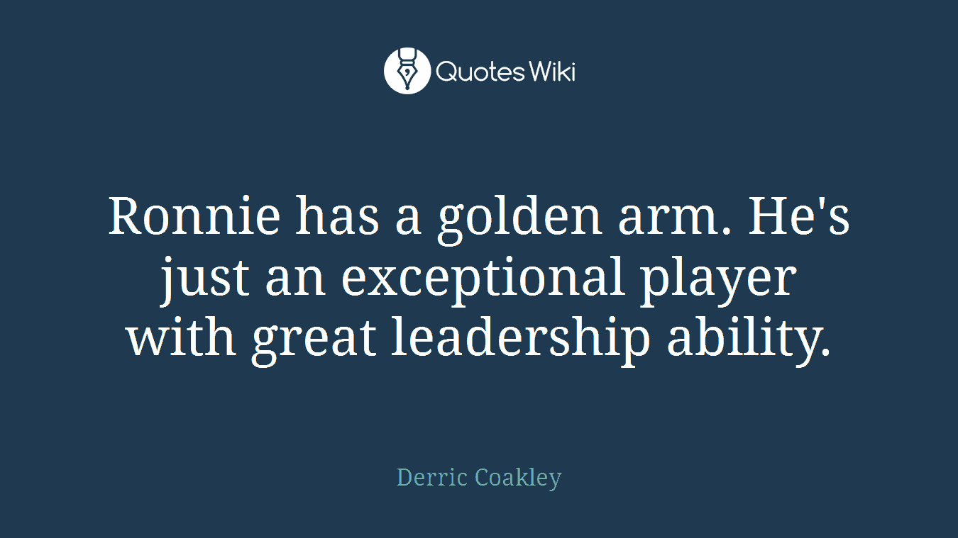 Ronnie has a golden arm. He's just an exceptional player with great leadership ability.