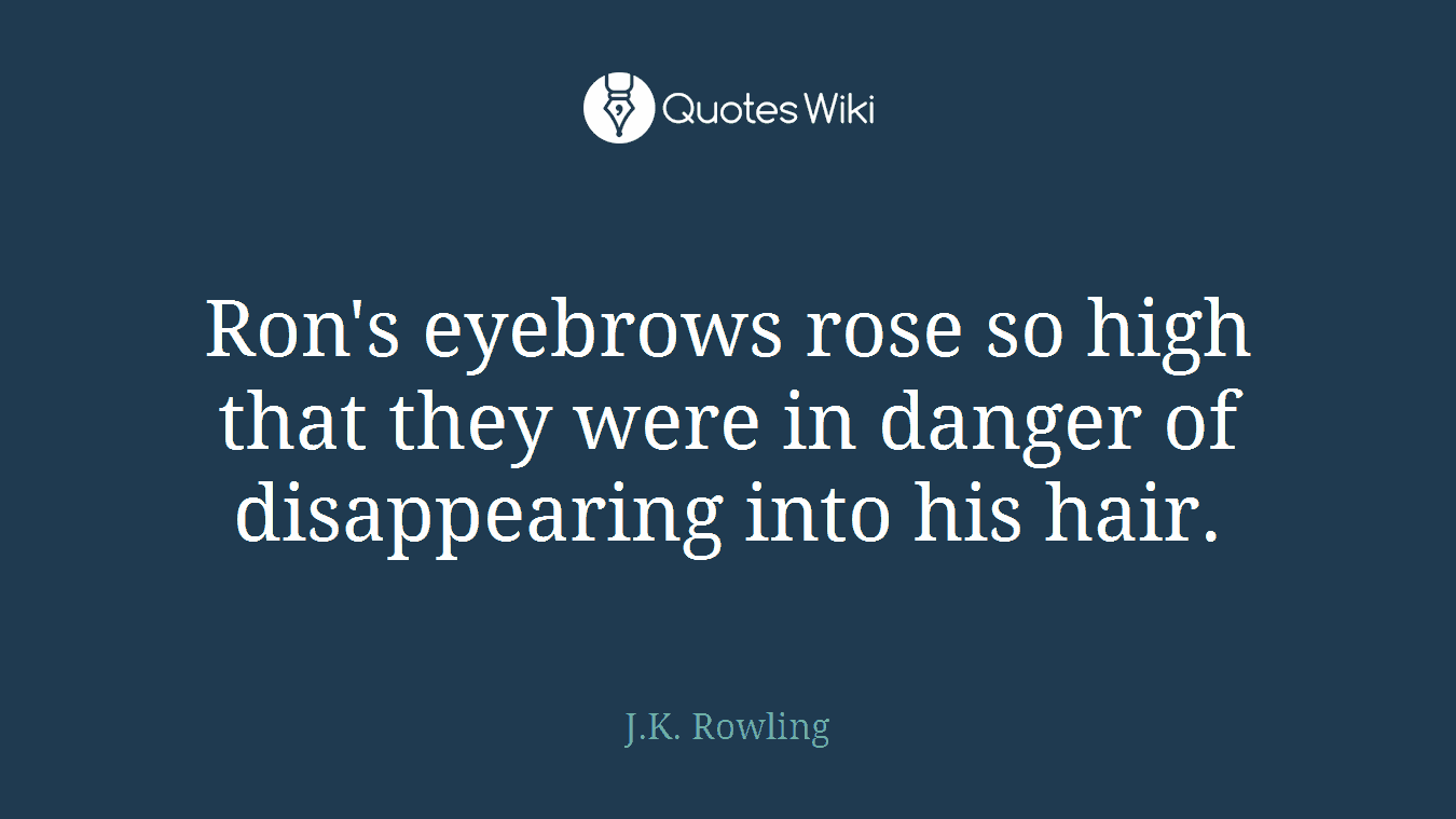 Ron's eyebrows rose so high that they were in danger of disappearing into his hair.