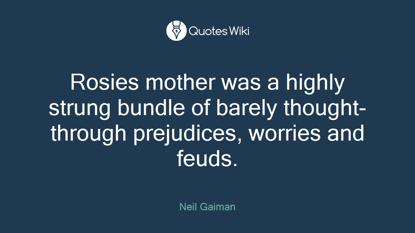Rosies mother was a highly strung bundle of barely thought-through prejudices, worries and feuds.